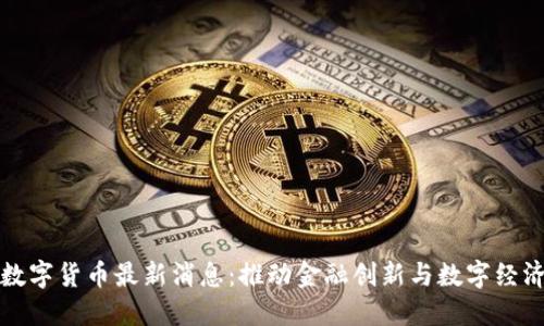 央行数字货币最新消息：推动金融创新与数字经济发展