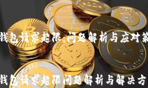 
TP钱包请求超限：问题解析与应对策略


TP钱包请求超限问题解析与解决方案