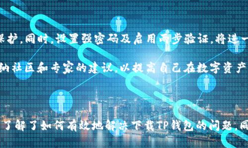 zhanghaoTP钱包下载问题及解决方案/zhanghao
TP钱包, 钱包下载, 数字货币/guanjianci

认识TP钱包

TP钱包是一款功能强大的数字货币钱包，支持包括Ethereum、Token等多种数字资产的存储与交易。其用户界面友好，操作简单，非常适合刚接触区块链技术的用户使用。此外，TP钱包的安全性也得到了广泛认可，是数字货币投资者不可或缺的工具之一。

TP钱包下载出现问题的常见原因

下载TP钱包时，用户可能会遇到各种各样的问题。首先，出现下载失败的情况常常与网络连接有关。在下载过程中，如果网络不稳定或中断，就会导致下载下载失败或无法完成。此时，您可以尝试切换网络至更为稳定的环境。

除了网络问题，手机的存储空间不足也可能导致下载失败。在这一点上，建议用户检查设备的存储情况，确保有足够的空间用于安装TP钱包。对于内部存储已经接近满载的设备，建议及时清理不必要的文件，释放出一些存储空间，以保证正常安装应用所需。

还有一种可能的情况是，您尝试访问的官方网站或应用商店出现问题。因维护、更新等原因，可能临时无法下载或访问此应用。遇到这种情形时，建议稍后再试或通过其他途径获取应用。

解决TP钱包下载问题的实用步骤

面对TP钱包下载问题，首先，用户可以查看自己所使用的应用商店是否为官方版本，如Google Play或App Store。确保在官方渠道下载，避免因下载到恶意软件或仿冒应用而造成不必要的麻烦。

其次，尝试更换网络连接。对于Wi-Fi用户，可以尝试关闭再重新连接，或者切换到数据网络进行下载。不同的网络条件可能会产生不同的下载效果。

对于存储空间不足的问题，用户可以先进入设备的设置，找到存储选项，查看可用空间，必要时清理一些不常用的或是占存储量大的应用和文件，为TP钱包的安装腾出空间。

如果仍然无法下载该如何处理

在尝试通过以上步骤解决问题之后，如果依然无法成功下载TP钱包，可以考虑访问TP钱包的官方社交媒体或者社区论坛。在这里，您可以查看其他用户是否也遇到了类似的问题，并寻求他们的解决方案。

同时，官方的客服渠道也是获取帮助的有效途径。用户可以直接联系TP钱包的技术支持，反馈自己在下载中遇到的困扰，他们往往会提供更为专业和针对性的解决方案。

保持钱包安全的其他措施

下载并成功安装TP钱包后，保持钱包的安全性同样至关重要。定期备份数据，确保在设备损坏或丢失的情况下，您的资产能够得到有效保护。同时，设置强密码及启用两步验证，将进一步提升账户的安全性。

随着数字货币的发展，安全隐患也日益凸显，用户需要对自己的资产安全保持高度重视。了解如何安全地进行投资，多关注行业新闻，采纳社区和专家的建议，以提高自己在数字资产管理中的能力。

总结

TP钱包是一款值得信赖的数字货币钱包，但下载过程中可能会出现的各种问题也是用户常常需要面对的。通过本文的介绍，相信您已经了解了如何有效地解决下载TP钱包的问题。同时，在获取钱包后，确保资产的安全与管理同样重要。希望每位用户都能顺利下载并安全使用TP钱包，享受数字货币带来的便利与乐趣。