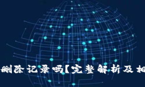 TP钱包可以删除记录吗？完整解析及相关操作指南