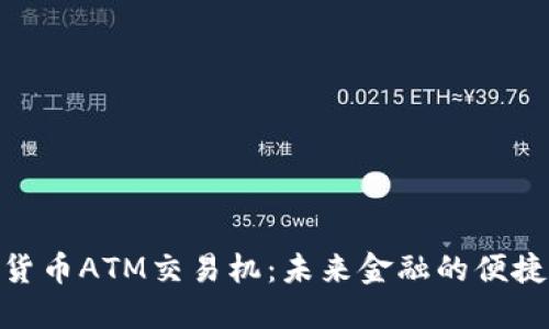 数字货币ATM交易机：未来金融的便捷之道