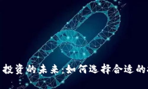 数字货币投资的未来：如何选择合适的投资策略
