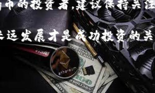 在加密货币的世界里，投资者总是寻找收益和增值的机会。在众多数字货币中，Pig币（PIG）因其独特的经济模型逐渐受到关注。许多用户在使用TP钱包管理Pig币后， 不禁想问：将Pig币放入TP钱包中会有分红吗？本文将对这个问题进行详细探讨。

一、Pig币的基本概念
Pig币是一种去中心化的加密货币，近年来逐渐在数字资产市场中获得了一定的知名度。Pig币的设计初衷在于希望实现公平的财富分配，并创造社区价值。在这背后，Pig币的机制通常会涉及到持币分红，意味着持有此币的用户可能会因持有时间的长短而获得额外的收益。

二、TP钱包的介绍
TP钱包是一款支持多种主流区块链钱包，能够方便用户管理和交易各种数字货币的工具。采用TP钱包的用户可以方便地存储、发送和接收多种加密货币。当然，用户在TP钱包中进行资产管理时，最关心的往往是资金的安全性以及投资的回报。TP钱包因其友好的用户界面和安全性，受到广泛的欢迎。

三、Pig币的分红机制
Pig币的分红机制是其吸引许多投资者的一个重要因素。通过持有Pig币，用户有可能每隔一段时间收到相应比例的代币或其他奖励。这种机制一般是通过区块链的智能合约来执行的，确保分红的透明性和公正性。

四、TP钱包中的Pig币分红问题分析
至于将Pig币存放在TP钱包中是否会享有分红，这主要取决于以下几个因素：
ul
    li关于Pig币的分红政策：Pig币的具体分红机制和政策是了解是否能获得分红的关键因素。/li
    li持币的数量与时间：通常，持有的数量越多，持有的时间越长，获得的分红也会相应增加。/li
    liTP钱包的兼容性：尽管TP钱包支持多种数字资产，但不同的加密货币在钱包中的分红方式可能有所不同。/li
/ul

五、如何确认分红信息
想要获得最新的分红信息，用户可以通过以下途径确认：
ul
    li访问官方社交媒体：开发团队通常会通过Twitter、Telegram等平台发布最新的分红消息和社区活动。/li
    li查看官方文档：Pig币的白皮书或官网中通常会详细描述分红机制和政策。/li
    li社区论坛：加入相关的社区讨论，一些资深投资者往往会分享他们的经验和见解。/li
/ul

六、用户反馈与经验分享
在Pig币的投资者中，不同用户的经验反馈也提供了一定的参考。某些用户表示，成功在TP钱包中持有Pig币后，确实获得了一定的分红，增强了对该币种的信心；而另一些用户则反馈说，他们并未观察到显著的分红，可能是因为持有的时间短或数量不足。

七、注意风险与不确定性
当然，投资加密货币往往伴随着较高的风险。无论是Pig币还是其他币种，都有价格波动和市场变化带来的不确定性。因此，用户在决定将Pig币存放于TP钱包时，应结合自身的风险承受能力进行合理评估。同时，建议在深入了解特定币种的经济模型和市场动态后，做出明智的投资决策。

八、总结与建议
总体而言，将Pig币放在TP钱包中，是否能享受到分红的好处主要依赖于Pig币的分红政策以及自身的持币数量和时间。如果您是一位Pig币的投资者，建议保持关注官方渠道的信息更新，并积极参与社区活动，增强对投资的理解。同时，合理配置资产，分散投资风险，以保证在波动中的稳定收益。

随着数字货币的发展，Pig币这样的新兴加密资产可能在未来会有更多的投资机会。无论补充分红机制如何变化，了解项目的基本面和长远发展才是成功投资的关键。希望本文能够为您的投资决策提供一定的参考和帮助。

Pig币放TP钱包有分红吗？解密分红机制与投资策略