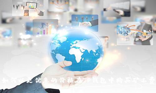 如何以更优惠的价格在TP钱包中购买矿工费