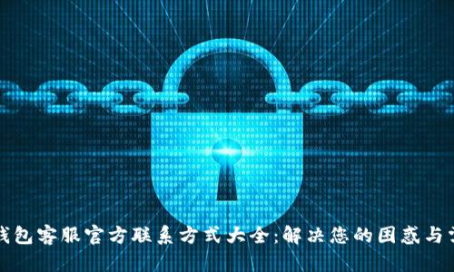 TP钱包客服官方联系方式大全：解决您的困惑与需求