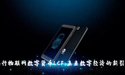 央行物联网数字货币LCF：未来数字经济的新引擎