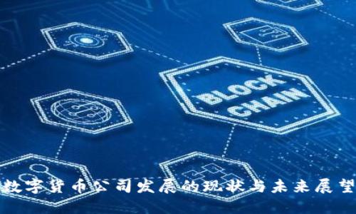 数字货币公司发展的现状与未来展望