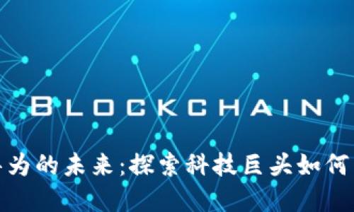 数字货币与华为的未来：探索科技巨头如何重塑金融生态