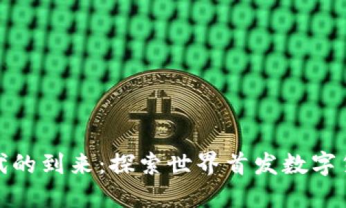 全球数字货币时代的到来：探索世界首发数字货币的意义与影响