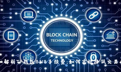 详细解析TP钱包BNB手续费：如何高效降低交易成本