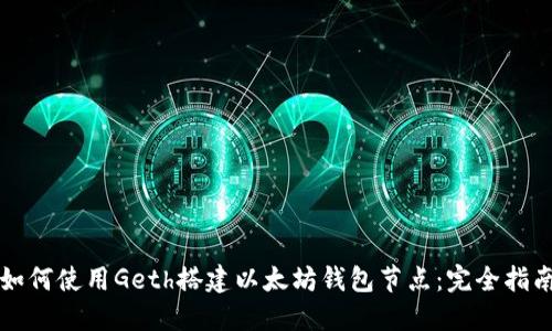 如何使用Geth搭建以太坊钱包节点：完全指南