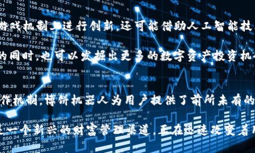   TP钱包博饼机器人：自动化财富管理新体验 /  
 guanjianci TP钱包, 博饼, 机器人 / guanjianci 

前言
在数字货币日益流行的今天，TP钱包作为一款多功能的数字资产管理工具，吸引了越来越多用户的关注。与此同时，博饼这一传统的民间游戏也逐渐被引入到区块链技术之中，使得它的玩法与数字钱包相结合，碰撞出了新的火花。而TP钱包博饼机器人正是这一融合的产物，它不仅为用户带来了全新的游戏体验，还在财富管理方面展示了极大的潜力。

什么是TP钱包博饼机器人
TP钱包博饼机器人是基于TP钱包平台开发的一款智能合约应用，通过自动化程序来完成博饼游戏的玩法。简单来说，博饼是一种带有随机元素的游戏，而机器人则通过科学算法进行数据处理，提升用户的参与体验和收益潜力。

博饼机器人不仅帮助用户自动参与游戏，还能在游戏中进行财务管理和策略分析。这种自动化的过程极大地提高了参与的便捷性，让用户无需全天候关注游戏进展。而且，随着技术的不断发展，博饼机器人也在不断更新，以适应市场的变化和用户的需求。

博饼的历史与文化
博饼源于中国传统的民俗文化，特别是在福建、台湾一带尤为盛行。这种游戏通常在节日庆典、家庭聚会中进行，参与者通过掷骰子来决定谁的运气最好，从而获得相应的奖品。博饼不仅是一种娱乐方式，更是家人、朋友之间增进感情的纽带。

随着时代的发展，博饼逐渐被赋予了更多的内涵与形式。进入数字时代后，许多线下的传统游戏都被引入到线上，博饼也不例外。如此背景下，TP钱包博饼机器人的出现，正是顺应了这一潮流，使得传统文化与现代科技得以结合，形成了一种新型的互动体验。

TP钱包的多重功能
TP钱包不仅仅是一个简单的数字资产存储工具，它更是一个多功能的平台，支持多种数字货币的交易与管理。用户可以在这个平台上轻松查看资产、进行交易、参与去中心化金融（DeFi）项目等。在这个背景下，博饼机器人的功能则使得TP钱包的应用场景进一步扩展。

具体而言，TP钱包为用户提供了一个相对安全和便捷的环境来管理他们的数字资产。通过对博饼游戏的参与，用户不仅可以体验到传统文化的乐趣，还能够在游戏中进行小额财富管理，相当于是将“娱乐”与“财富增长”进行了一种创新性的结合。

博饼机器人的核心机制
博饼机器人的核心机制在于其背后的智能算法，这些算法基于区块链技术，保证了游戏的透明性与公正性。用户在参与博饼游戏时，机器人会自动对游戏的参与方式、规则以及投注金额进行，并实时分析游戏进程，做出灵活的调整。

此外，博饼机器人还具备机器学习的能力，能够根据历史数据不断算法。这意味着，机器人在一定时间后，会更加懂得用户的偏好与习惯，从而为用户提供更为个性化的服务。这一切都促进了用户在博饼游戏中的参与感与收益感，加深了他们的使用黏性。

用户体验与反馈
根据用户的反馈，TP钱包博饼机器人极大地提升了他们的游戏体验。许多用户表示，他们在使用过程中，感受到了博饼的乐趣，同时也满足了对财富管理的需求。而且，博饼机器人的自动化功能，同样解放了用户的双手，让他们无需时刻关注游戏，提高了参与的灵活性。

除了常规的反馈外，社区中也产生了一些讨论，用户分享自己的成功经历与策略，使整个博饼的生态更加丰富多彩。这种互动不仅增加了用户的参与感，也促进了信息的分享，形成了一种良好的社区氛围。

未来展望与发展趋势
当前，TP钱包博饼机器人正逐步演变为一个综合性的平台。随着用户需求的不断增加，更多的玩法与功能正在被开发与完善。未来，博饼机器人不仅会在游戏机制上进行创新，还可能借助人工智能技术的进步，进一步提升用户体验。

例如，未来可能会加入更多的游戏场景、扩展到不同的数字货币之外，甚至可能与其他区块链应用进行联动，形成更为丰富的生态系统。用户在参与博饼的同时，也可以发掘出更多的数字资产投资机会，从而实现财富的多元化增值。

总结
TP钱包博饼机器人代表了传统文化与现代科技的完美结合。它不仅仅是一次对博饼游戏的简单转化，更是对财富管理方式的一次创新。通过智能化的运作机制，博饼机器人为用户提供了前所未有的体验，同时也推动了数字钱包的多元化发展。

在未来，随着技术的不断进步与用户需求的升级，TP钱包博饼机器人的功能将会更加丰富、完善，吸引更多用户的参与。可以说，博饼已不仅仅是游戏，而是一个新兴的财富管理渠道，正在迅速改变着用户的生活方式与思维方式。