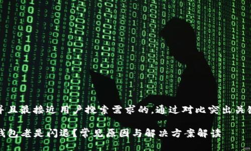 思考一个并且最接近用户搜索需求的，通过对比突出关键词的价值

为什么TP钱包老是闪退？常见原因与解决方案解读