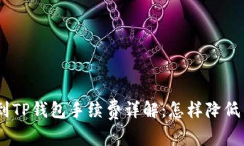 USDT提取到TP钱包手续费详解：怎样降低手续费成本