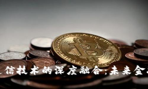 数字货币与通信技术的深度融合：未来金融的变革之路
