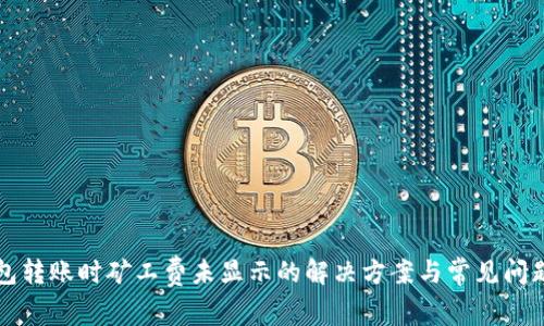 TP钱包转账时矿工费未显示的解决方案与常见问题解析