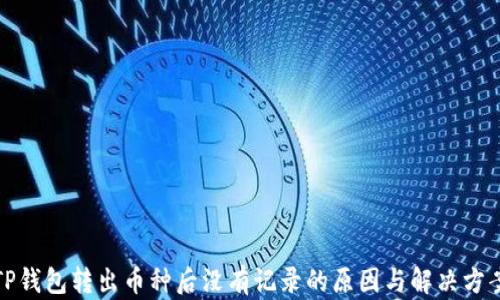 
TP钱包转出币种后没有记录的原因与解决方案