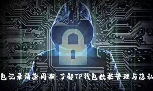 TP钱包记录清除周期：了解TP钱包数据管理与隐私保护