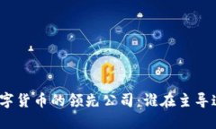 探索全球数字货币的领先公司：谁在主导这一新