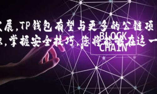   如何在TP钱包电脑版上安全地玩转火币链？ / 
 guanjianci TP钱包, 火币链, 加密货币 /guanjianci 

引言：探索TP钱包与火币链的魅力
在当今数字经济快速发展的背景下，越来越多的人开始关注加密货币和区块链技术。其中，TP钱包作为一款多功能的加密数字资产钱包，受到了众多用户的青睐。而火币链则是一个以高速和低成本而著称的公链项目，两者的结合为用户提供了新的选择和机遇。
本文将详细探讨如何在TP钱包电脑版上安全便捷地玩转火币链，包括基础知识、使用方法、安全提示及相关技巧，帮助您充分把握这一趋势。

什么是TP钱包？
TP钱包是一款支持多链的数字资产钱包，提供了安全、便捷的数字货币管理方式。用户可以在TP钱包里创建多个钱包地址，存储和管理比特币、以太坊、火币链及其他多种加密货币。TP钱包以其用户友好的界面和强大的功能受到广泛认可。
除了基本的数字资产存储功能，TP钱包还具有去中心化交易所、资源管理、资产多样化等特点，极大地方便了用户进行资产管理和投资交易。

深入了解火币链
火币链是由火币集团推出的一条高性能公链，致力于为开发者提供高效的智能合约和快速的交易确认。火币链的设计目标是用户体验，确保高并发交易场景下依然能够保持系统的稳定性和安全性。
使用火币链的用户可以享受到较低的交易费用和快速的交易确认时间，这对于想要进行频繁交易的投资者来说是一个不可忽视的优势。此外，火币链还支持多种去中心化金融（DeFi）应用，这进一步增强了它在加密市场中的核心竞争力。

在TP钱包电脑版上如何操作火币链
首先，您需要在自己的PC端下载并安装TP钱包。安装完成后，打开程序，进入主界面。
在TP钱包的主界面上，您将会看到“钱包管理”，点击进入后可以选择“新增钱包”，按照系统提示创建一个新的钱包地址。创建完成后，将该钱包地址与您的火币链资产进行关联，以便管理和使用。
接下来，您可以通过“资产”功能导入和管理火币链的代币。只需输入相关合约地址，TP钱包便会自动识别并为您展示相关资产信息。此时，您可以开始进行火币链上的交易和操作。

安全性注意事项
尽管TP钱包提供了多重安全保护措施，但用户在使用过程中仍需保持警惕。首先，请确保定期更新钱包版本，安装最新的安全补丁。其次，避免在不安全的网络环境下进行交易，尽量选择使用VPN等安全工具确保您的个人信息安全。
此外，备份您的助记词和私钥是确保您资产安全的重中之重。如果遗失了助记词和私钥，您将无法访问您的钱包资产。因此，请务必妥善保管这些重要信息，并定期检查自己的安全设置。

如何进行交易？
在TP钱包电脑版上进行火币链交易非常简单，只需几个步骤即可完成。首先，进入“资产”界面，选择您要交易的火币链代币，输入交易数量，并选择交易方向（发送或接收）。
接下来，系统会显示交易的详细信息，包括交易费、预计到账时间等。在确认无误后，您只需点击“确认交易”，系统便会自动执行。交易完成后，您可以在交易记录中查看有关这次交易的详细信息和状态。

参与火币链的去中心化应用
火币链的生态系统中有许多去中心化应用（DApp），包括去中心化交易所、借贷平台、NFT市场等。用户可以通过TP钱包轻松访问这些DApp，享受去中心化金融带来的各种便利。
例如，您可以开设一个流动性池，通过提供流动性赚取交易手续费。此外，在NFT市场中，您还可以参与数字艺术品的创造和交易，探索这个快速发展的领域。

总结与未来展望
TP钱包与火币链的结合为用户提供了便捷的杠杆，可以大幅提升用户的交易体验。未来，随着区块链技术的不断发展，TP钱包有望与更多的公链项目以及去中心化应用进行更加深入的集成，进一步丰富用户的投资选择。
无论您是加密货币的新手还是老手，使用TP钱包电脑版玩转火币链，都是一个极具潜力的选择。通过了解相关知识，掌握安全技巧，您将能够在这一蓬勃发展的市场中，从容应对各种挑战。

在探索数字货币的旅程中，愿每一位用户都能找到属于自己的价值与乐趣。