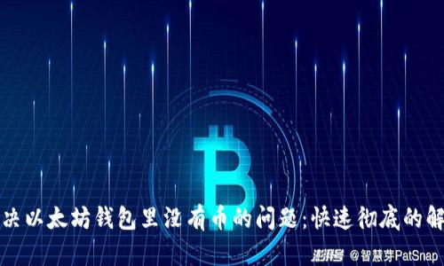 如何解决以太坊钱包里没有币的问题：快速彻底的解决方案