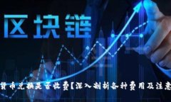 数字货币兑换是否收费？深入剖析各种费用及注