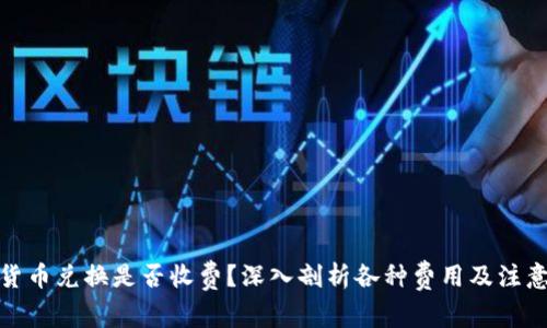数字货币兑换是否收费？深入剖析各种费用及注意事项