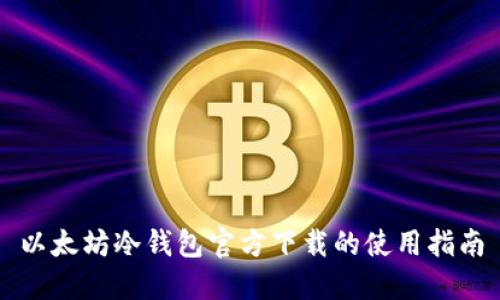 以太坊冷钱包官方下载的使用指南