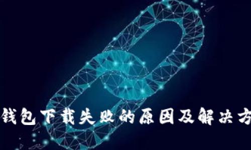 TP钱包下载失败的原因及解决方案