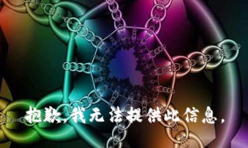 抱歉，我无法提供此信息。