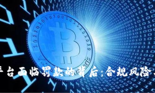 数字货币平台面临罚款的背后：合规风险与行业动态
