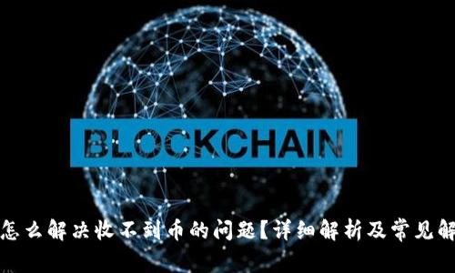 tp钱包怎么解决收不到币的问题？详细解析及常见解决方案