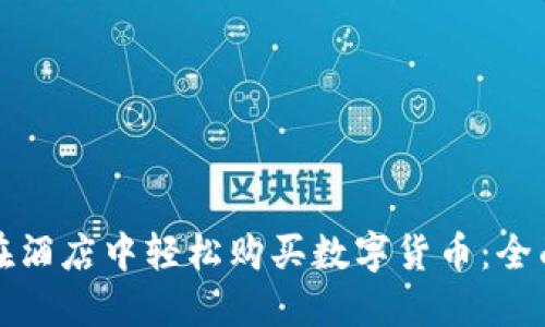 如何在酒店中轻松购买数字货币：全面指南