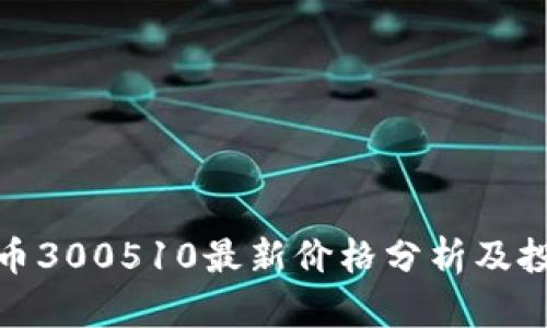数字货币300510最新价格分析及投资策略