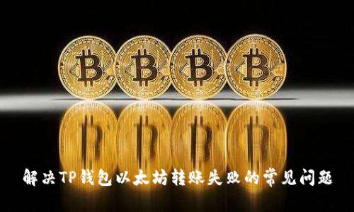 解决TP钱包以太坊转账失败的常见问题