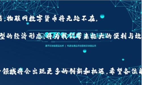 # 物联网数字货币发言稿

尊敬的各位嘉宾、各位同事，大家好！今天我非常荣幸能够在这里分享我对物联网与数字货币结合的看法，以及它对未来经济和社会的潜在影响。这一主题不仅与科技发展紧密相关，也与我们日常生活息息相关。接下来，我将从几个方面为大家阐述这一重要课题。

一、物联网与数字货币的概念

物联网（IoT）指的是通过互联网将物体与物体连接起来，在这个网络中，物体能够自主地进行信息交换和通信。它的出现在各个行业中掀起了革命性的变化，从智能家居到智能城市，物联网正在全方位地改变我们的生活方式。

另一方面，数字货币则是基于数字技术而产生的，与传统货币相比，数字货币具有去中心化、匿名性和透明性等特点。比特币、以太坊等数字货币在过去几年中得到了快速发展，吸引了全球投资者和科技公司的关注。

二、物联网与数字货币的结合

物联网与数字货币的结合，实际上是打造一个更加高效、安全的经济生态系统。这种结合的优势在于能够实现智能合约，从而促进交易的自动化与安全化。传统的交易方式往往依赖于中介机构，而物联网数字货币的出现将大大减少这种对中介的依赖。

例如，在物流行业中，物联网设备可以实时监控货物状态，当货物到达目的地时，可以通过与数字货币钱包的连接实现自动付款，省去了繁琐的人工操作，提高了交易的及时性和安全性。

三、推进物联网数字货币的必要性

随着数字经济的发展，传统经济模式逐渐暴露出效率低下、信任机制不健全等问题。物联网数字货币的出现可以有效地解决这些问题，促进社会的全面智能化。

首先，物联网数字货币能够降低交易成本。在传统交易中，涉及银行手续费、信用卡费用等多种费用。而使用基于区块链技术的数字货币，可以实现低成本甚至零成本的交易。其次，它能够有效提升交易的安全性。物联网设备的连接以及数字货币的透明性，降低了欺诈风险，使得交易更加安全可靠。

四、面临的挑战与解决方案

尽管物联网数字货币具有诸多优势，但在推广过程中也面临不少挑战。首先是技术基础设施的建设，包括网络的覆盖和设备的互联互通。只有基础设施完善，才能真正实现物联网与数字货币的结合。

其次是监管问题。数字货币的去中心化特性，使得监管变得更加复杂。各国政府在制定相关法规时，需要平衡创新与风险之间的关系。建议各国能够建立国际合作机制，共同探讨物联网和数字货币的发展规则。

五、物联网数字货币的未来展望

随着科技的不断进步，物联网数字货币将在未来的经济中扮演越来越重要的角色。从智能家居的支付，到无人驾驶汽车的交易，物联网数字货币将无处不在。

未来，我们可以想象到，家庭中的每一个智能设备都有可能成为一个“交易节点”，通过数字货币进行即时的经济活动。这种新型的经济形态，将为我们带来极大的便利与效率。

六、结语

总的来说，物联网与数字货币的结合是未来发展的重要趋势。虽然当前面临着一些挑战，但我相信，经过我们共同的努力，这一领域将会出现更多的创新和机遇。希望各位能够积极参与到这一变革中来，共同开创更加美好的未来！谢谢大家！
