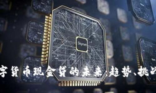 虚拟数字货币现金贷的未来：趋势、挑战与机遇
