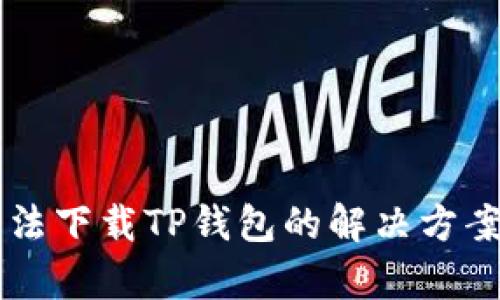 苹果手机无法下载TP钱包的解决方案及原因分析