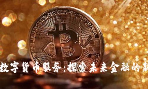 工行数字货币服务：探索未来金融的新模式