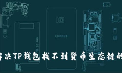 如何解决TP钱包找不到货币生态链的问题？