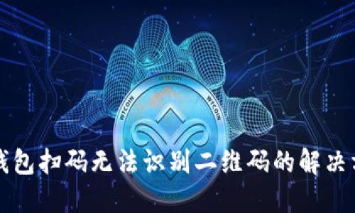 TP钱包扫码无法识别二维码的解决方法