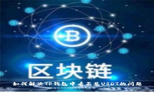 如何解决TP钱包中看不见USDT的问题