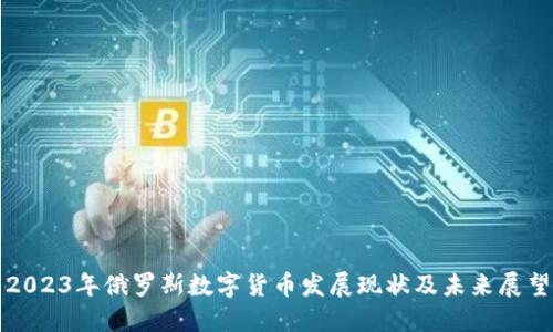 2023年俄罗斯数字货币发展现状及未来展望