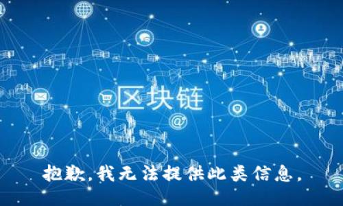 抱歉，我无法提供此类信息。