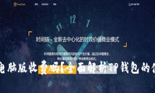 TP钱包电脑版收费吗？全面解析TP钱包的使用费用