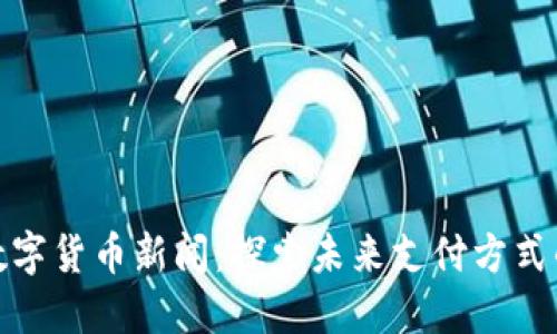 深圳数字货币新闻：探索未来支付方式的先锋