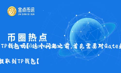 在讨论“Gate可以提USDT到TP钱包吗？”这个问题之前，首先需要对Gate和TP钱包做一个简单的介绍。

### 如何将USDT从Gate提取到TP钱包？
