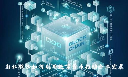 彩虹股份如何利用数字货币推动企业发展