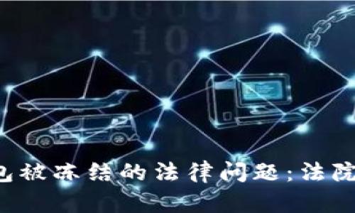 以太坊钱包被冻结的法律问题：法院能否干预？