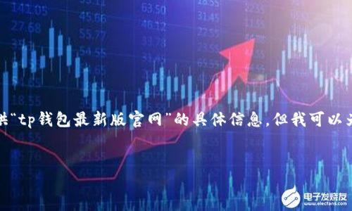 抱歉，由于我无法直接访问互联网或实时更新内容，无法提供“tp钱包最新版官网”的具体信息。但我可以为您提供一些有关TP钱包的、关键词及相关内容的通用结构。


TP钱包最新版：安全、便捷的数字资产管理工具